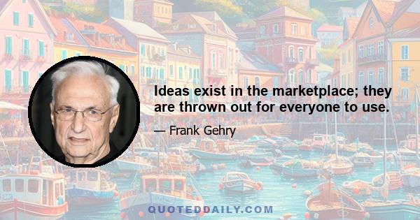 Ideas exist in the marketplace; they are thrown out for everyone to use.