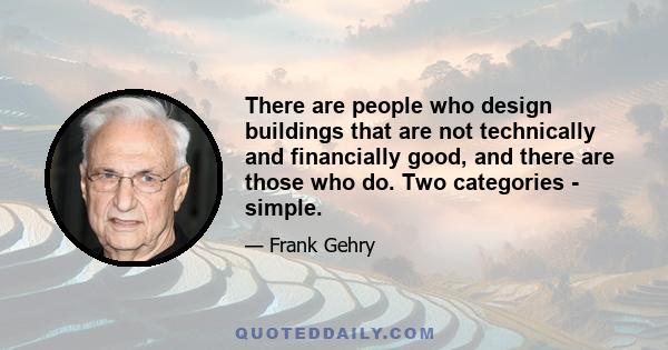 There are people who design buildings that are not technically and financially good, and there are those who do. Two categories - simple.