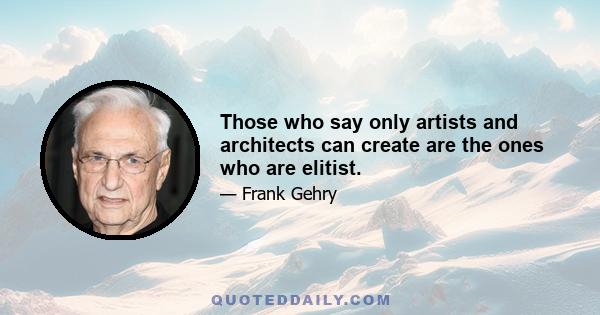 Those who say only artists and architects can create are the ones who are elitist.