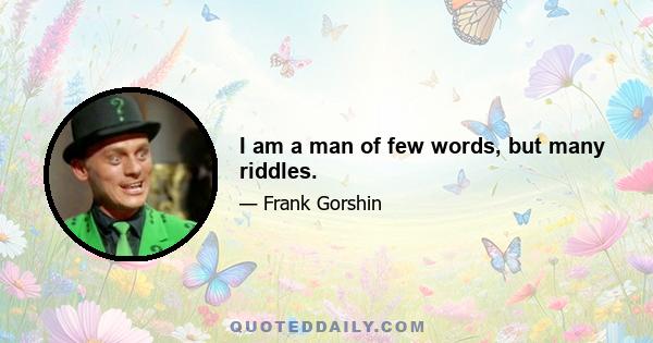 I am a man of few words, but many riddles.