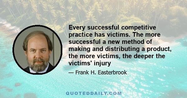 Every successful competitive practice has victims. The more successful a new method of making and distributing a product, the more victims, the deeper the victims' injury