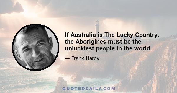 If Australia is The Lucky Country, the Aborigines must be the unluckiest people in the world.