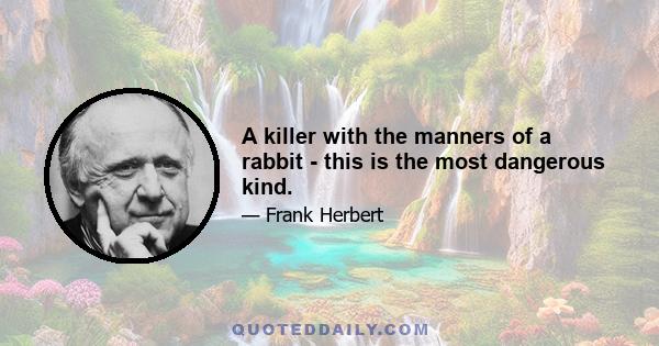 A killer with the manners of a rabbit - this is the most dangerous kind.