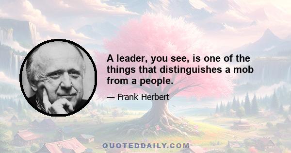 A leader, you see, is one of the things that distinguishes a mob from a people.