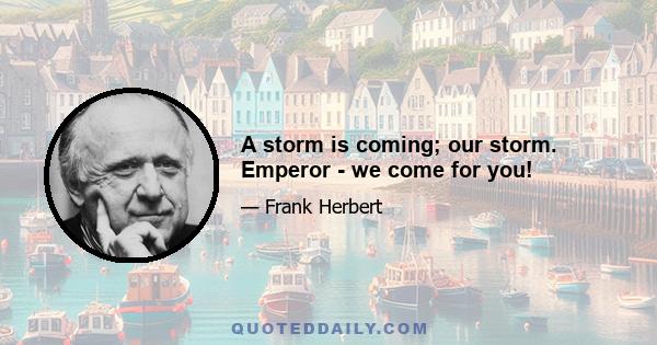 A storm is coming; our storm. Emperor - we come for you!