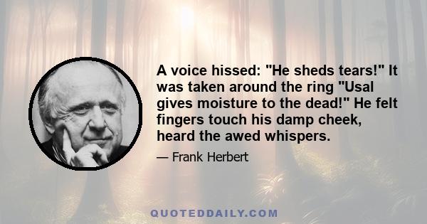 A voice hissed: He sheds tears! It was taken around the ring Usal gives moisture to the dead! He felt fingers touch his damp cheek, heard the awed whispers.