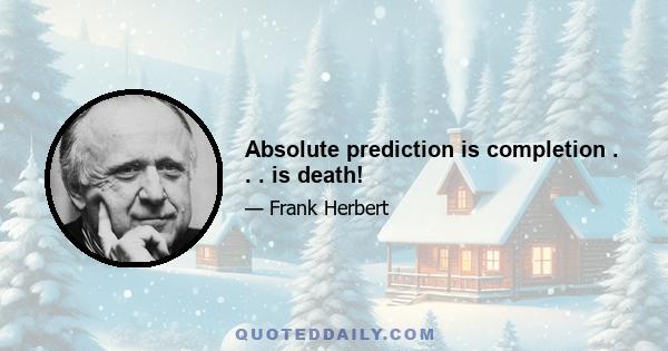 Absolute prediction is completion . . . is death!