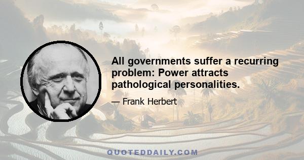 All governments suffer a recurring problem: Power attracts pathological personalities.