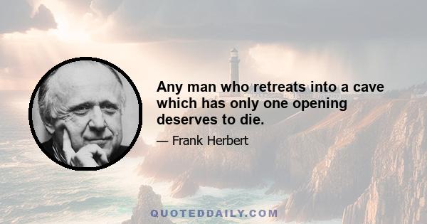 Any man who retreats into a cave which has only one opening deserves to die.