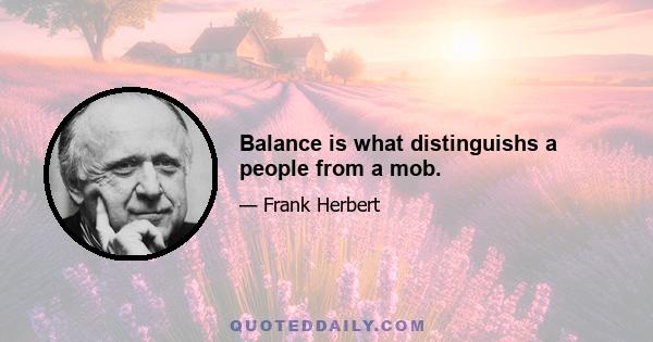 Balance is what distinguishs a people from a mob.