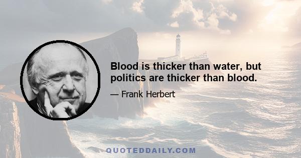 Blood is thicker than water, but politics are thicker than blood.