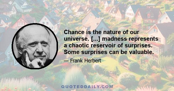 Chance is the nature of our universe. [...] madness represents a chaotic reservoir of surprises. Some surprises can be valuable.