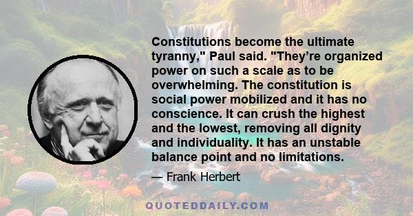 Constitutions become the ultimate tyranny, Paul said. They’re organized power on such a scale as to be overwhelming. The constitution is social power mobilized and it has no conscience. It can crush the highest and the