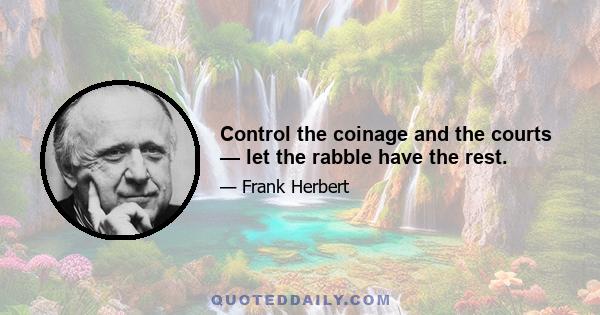 Control the coinage and the courts — let the rabble have the rest.