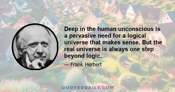 Deep in the human unconscious is a pervasive need for a logical universe that makes sense. But the real universe is always one step beyond logic.