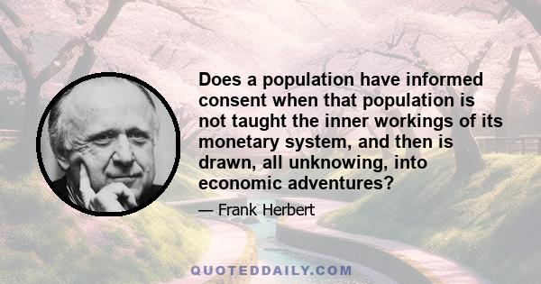 Does a population have informed consent when that population is not taught the inner workings of its monetary system, and then is drawn, all unknowing, into economic adventures?