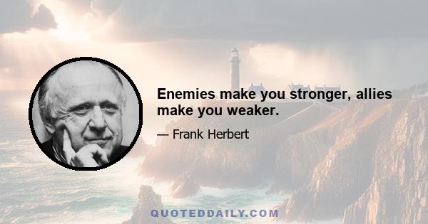 Enemies make you stronger, allies make you weaker.