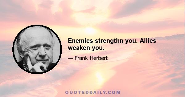 Enemies strengthn you. Allies weaken you.