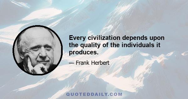 Every civilization depends upon the quality of the individuals it produces.