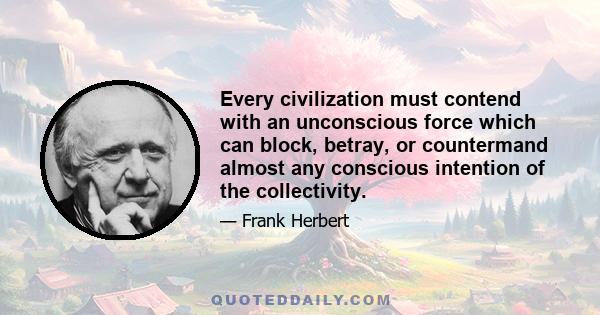 Every civilization must contend with an unconscious force which can block, betray, or countermand almost any conscious intention of the collectivity.