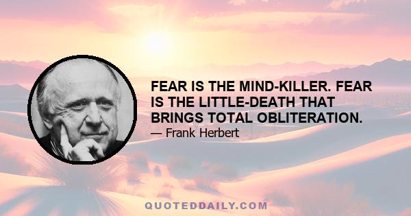 FEAR IS THE MIND-KILLER. FEAR IS THE LITTLE-DEATH THAT BRINGS TOTAL OBLITERATION.