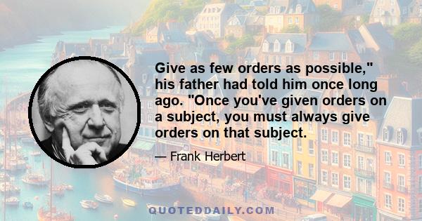 Give as few orders as possible, his father had told him once long ago. Once you've given orders on a subject, you must always give orders on that subject.