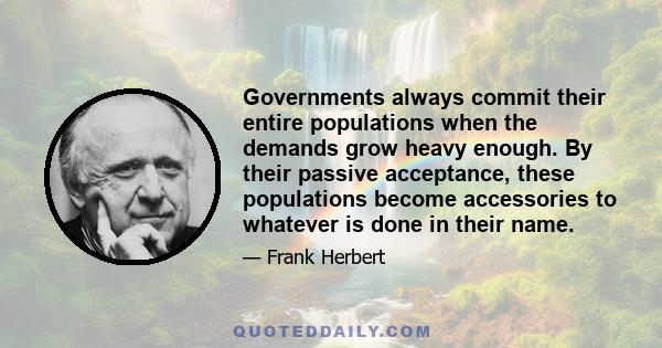 Governments always commit their entire populations when the demands grow heavy enough. By their passive acceptance, these populations become accessories to whatever is done in their name.