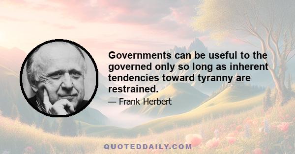 Governments can be useful to the governed only so long as inherent tendencies toward tyranny are restrained.