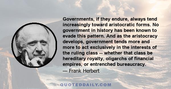 Governments, if they endure, always tend increasingly toward aristocratic forms. No government in history has been known to evade this pattern. And as the aristocracy develops, government tends more and more to act