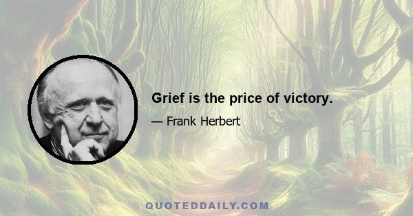 Grief is the price of victory.