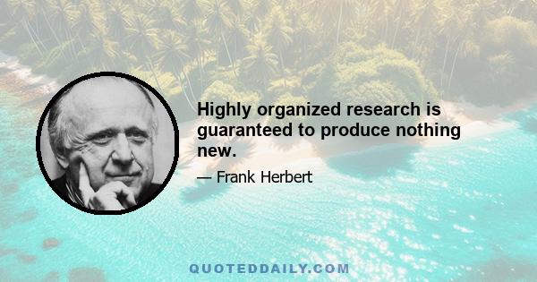 Highly organized research is guaranteed to produce nothing new.