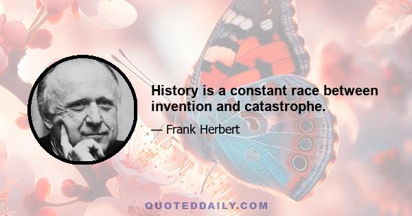 History is a constant race between invention and catastrophe.