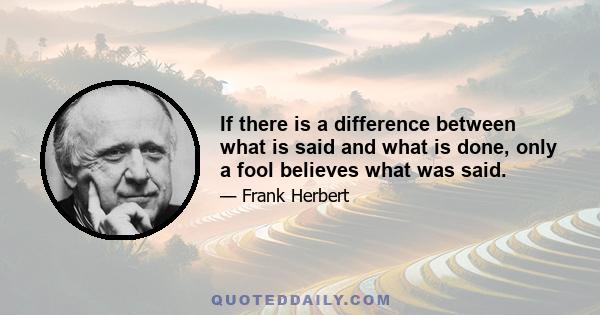 If there is a difference between what is said and what is done, only a fool believes what was said.