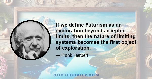 If we define Futurism as an exploration beyond accepted limits, then the nature of limiting systems becomes the first object of exploration.