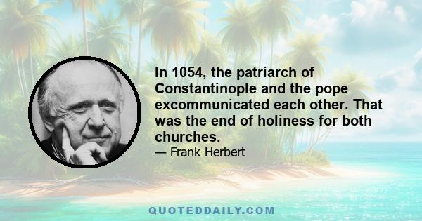 In 1054, the patriarch of Constantinople and the pope excommunicated each other. That was the end of holiness for both churches.