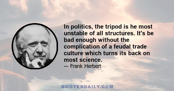 In politics, the tripod is he most unstable of all structures. It's be bad enough without the complication of a feudal trade culture which turns its back on most science.