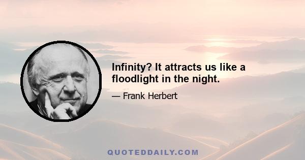 Infinity? It attracts us like a floodlight in the night.