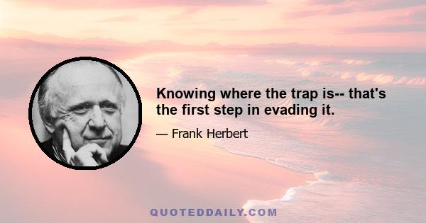 Knowing where the trap is-- that's the first step in evading it.