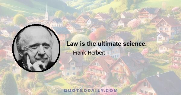 Law is the ultimate science.