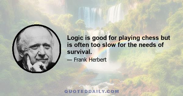 Logic is good for playing chess but is often too slow for the needs of survival.