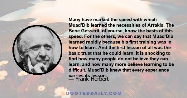 Many have marked the speed with which Muad'Dib learned the necessities of Arrakis. The Bene Gesserit, of course, know the basis of this speed. For the others, we can say that Muad'Dib learned rapidly because his first