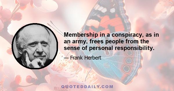 Membership in a conspiracy, as in an army, frees people from the sense of personal responsibility.