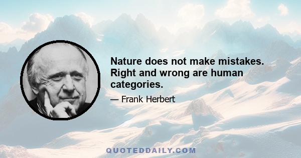 Nature does not make mistakes. Right and wrong are human categories.