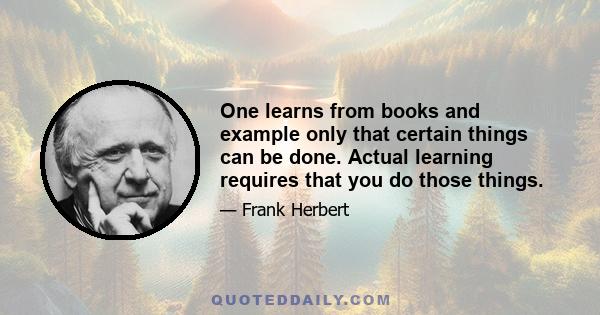 One learns from books and example only that certain things can be done. Actual learning requires that you do those things.