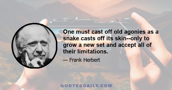 One must cast off old agonies as a snake casts off its skin--only to grow a new set and accept all of their limitations.