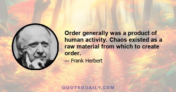 Order generally was a product of human activity. Chaos existed as a raw material from which to create order.