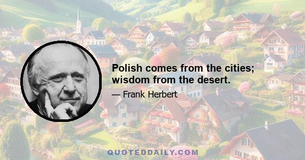 Polish comes from the cities; wisdom from the desert.