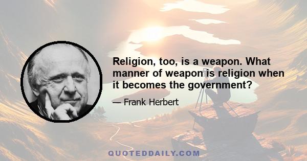 Religion, too, is a weapon. What manner of weapon is religion when it becomes the government?