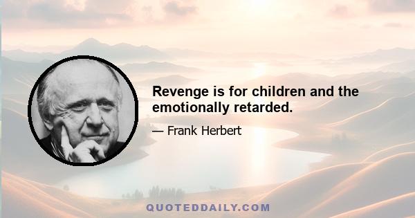 Revenge is for children and the emotionally retarded.