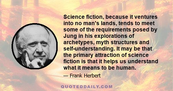 Science fiction, because it ventures into no man's lands, tends to meet some of the requirements posed by Jung in his explorations of archetypes, myth structures and self-understanding. It may be that the primary